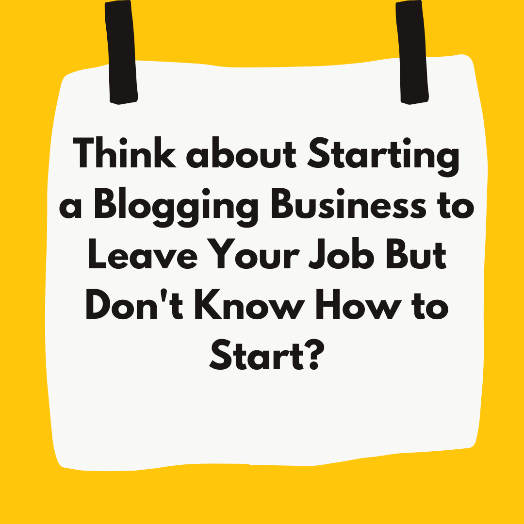 Think about Starting a Blogging Business to Leave Your Job But Don't Know How to Start?