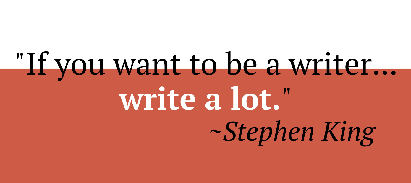 If you want to be a writer, write a lot. Stephen King 