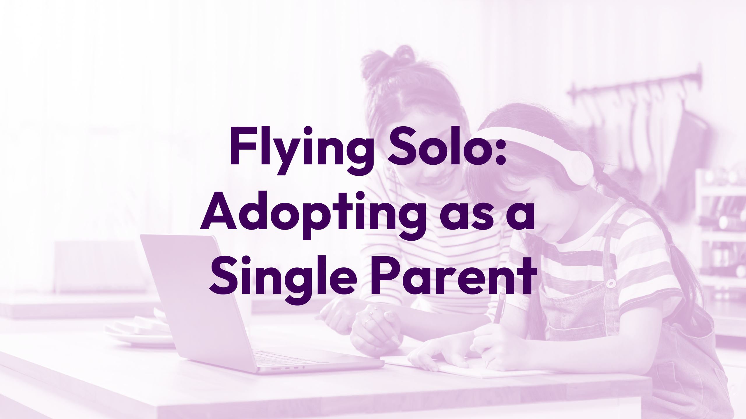 Flying Solo: Adopting as a Single Parent Webinar