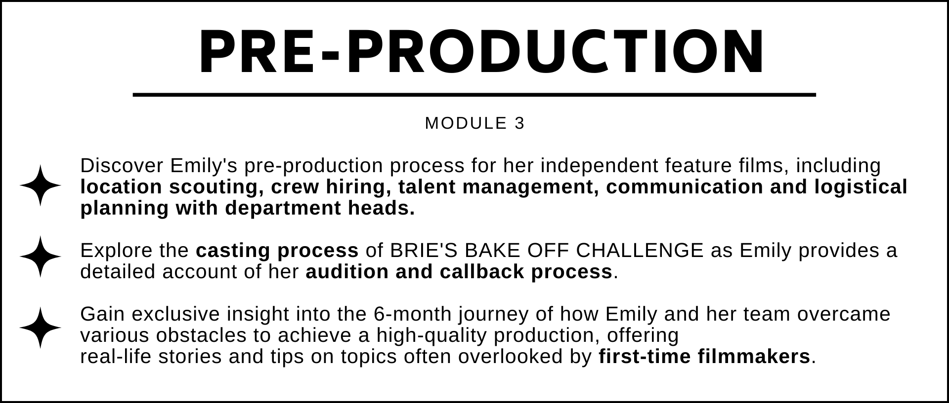 Discover Emilys pre-production process for her independent feature films, including location scouting, crew hiring, talent management, communication and logistical planning with department heads.  Explore the casting process of BRIES BAKE OFF CHALLENGE as Emily provides a detailed account of her audition and callback process.  Gain exclusive insight into the 6-month journey of how Emily and her team overcame various obstacles to achieve a high-quality production, offering  real-life stories and tips on topics often overlooked by first-time filmmakers.